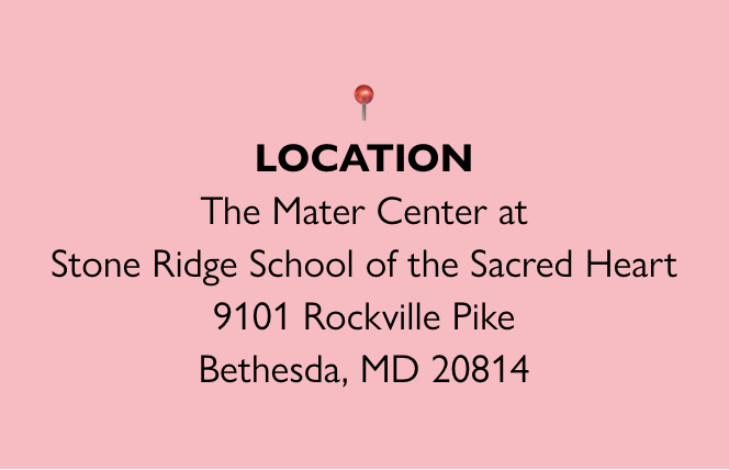 📍 LOCATION The Mater Center at Stone Ridge School of the Sacred Heart 9101 Rockville Pike Bethesda, 20814